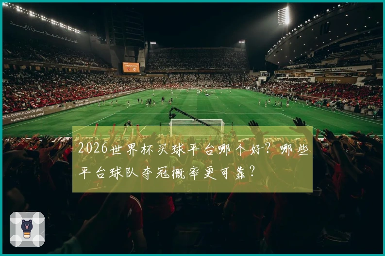 2026世界杯买球平台哪个好？哪些平台球队夺冠概率更可靠？