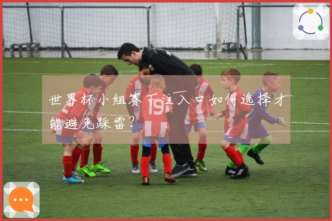 世界杯小组赛下注入口如何选择才能避免踩雷？