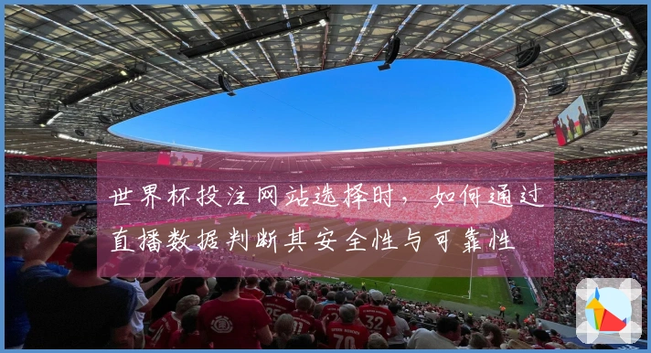 世界杯投注网站选择时，如何通过直播数据判断其安全性与可靠性