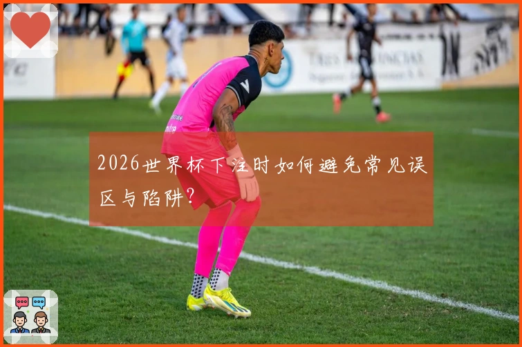 2026世界杯下注时如何避免常见误区与陷阱？
