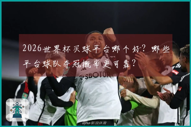 2026世界杯买球平台哪个好？哪些平台球队夺冠概率更可靠？