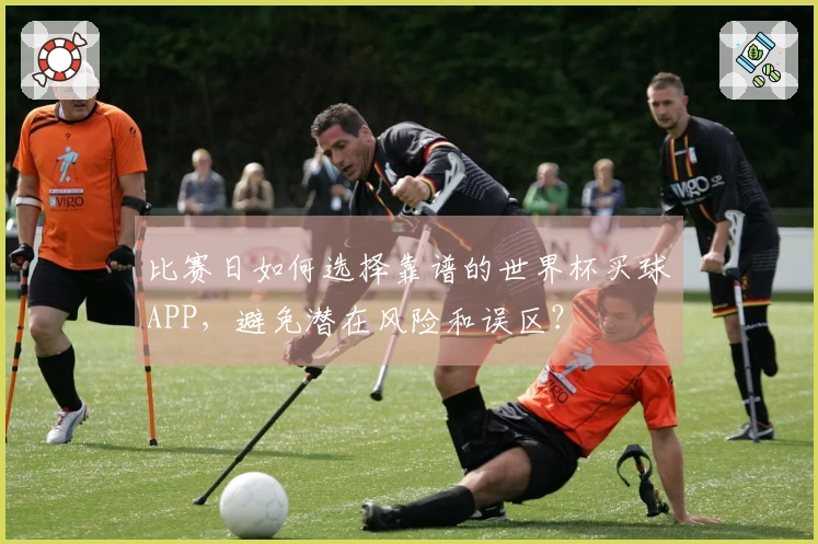 比赛日如何选择靠谱的世界杯买球APP，避免潜在风险和误区？