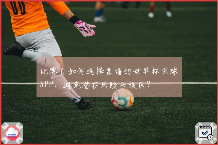比赛日如何选择靠谱的世界杯买球APP，避免潜在风险和误区？